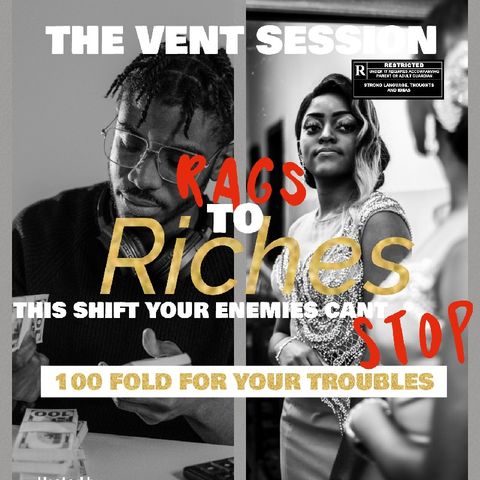 Episode 235 - THE VENT SESSION - RAGS TO RICHES The Shift Your Enemies Can't Stop: 100 Fold For Your Troubles