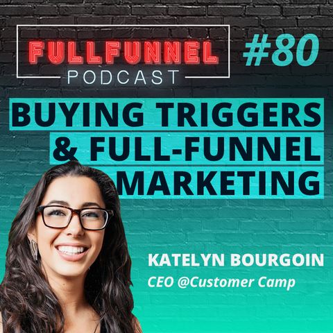 Episode 80: Buying Triggers and Full-Funnel Marketing with Katelyn Bourgoin