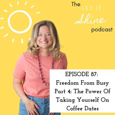 Episode 87: Freedom From Busy Part 4: The Power Of Taking Yourself On Coffee Dates