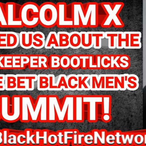 MALCOLM X WARNED US ABOUT THE GATEKEEPER BOOTLICKS AT THE BET BLACK MEN'S SUMMIT