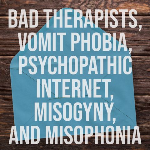 Bad Therapists, Vomit Phobia, Psychopathic Internet, Misogyny, and Misophonia