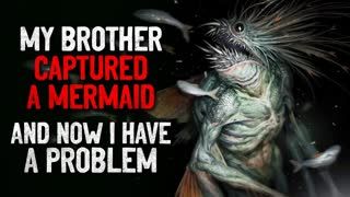 "My brother captured a mermaid, and now I have a serious problem" Creepypasta