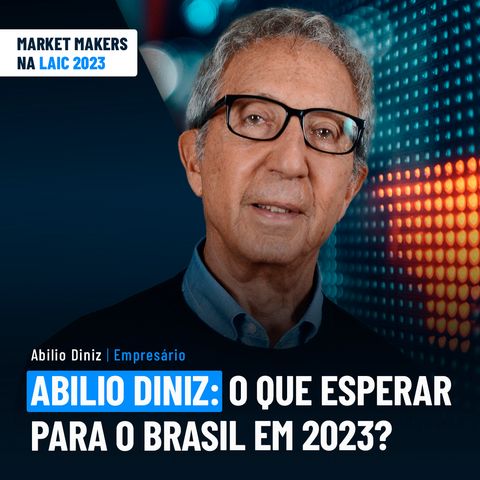 Abílio Diniz: o que esperar para o Brasil em 2023? | Market Makers na LAIC