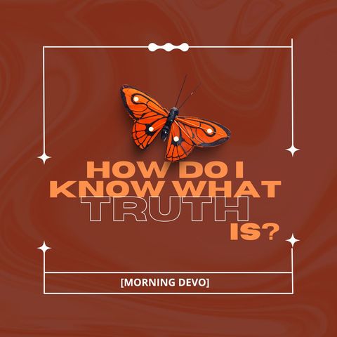 How do I know what truth is? [Morning Devo]
