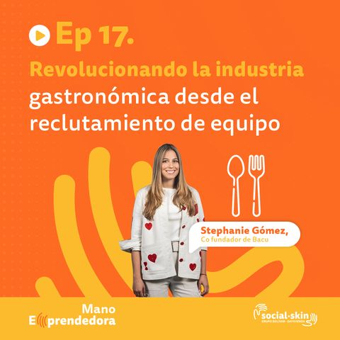 Ep 17. Revolucionando la industria gastronómica desde el reclutamiento de equipo - Stephanie Gómez cofundadora de Bacu