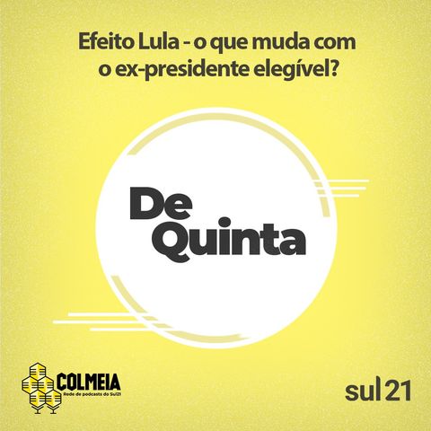 De Quinta ep.38: Efeito Lula - o que muda com o ex-presidente elegível?