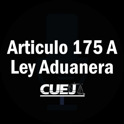 Articulo 175 A Ley Aduanera México