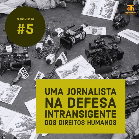 #5: Uma jornalista na defesa intransigente dos direitos humanos