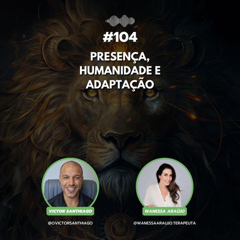 #104 - Presença, Humanidade e Adaptação