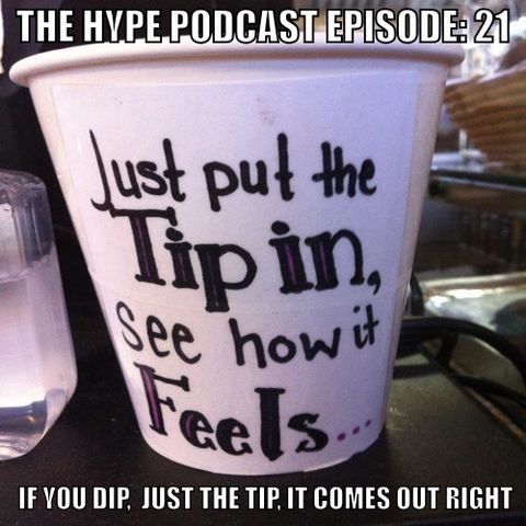 The Hype Podcast Episode: 21 If you dip,  just the tip, it comes out right