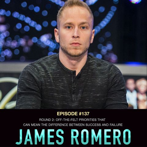 #137 James Romero Round 2: Off-The-Felt Priorities that Can Mean the Difference Between Success and Failure