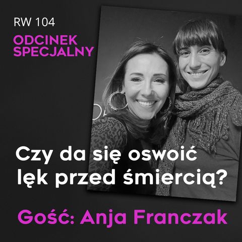 RW 104: Czy da się oswoić lęk przed śmiercią? Gość Anja Franczak