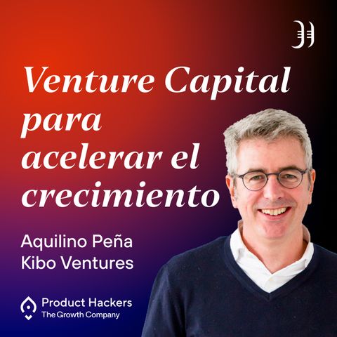 Venture Capital para acelerar el crecimiento con Aquilino Peña de Kibo Ventures