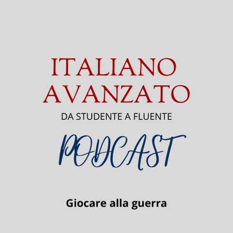 Giocare alla guerra - Il podcast di Italiano Avanzato