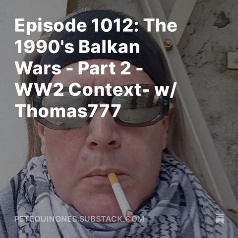Episode 1012: The 1990's Balkan Wars - Part 2 - WW2 Context - w/ Thomas777