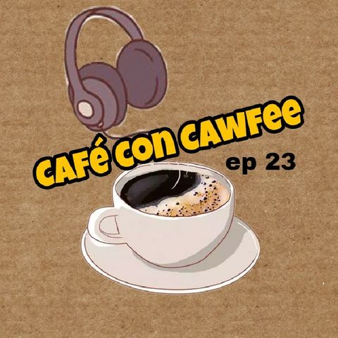 Café Con Cawfee Episode 23