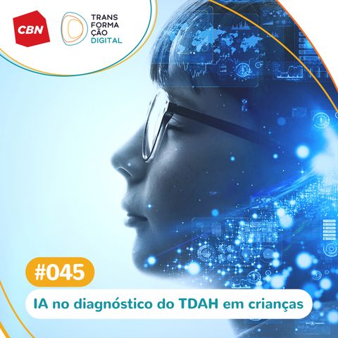 Transformação Digital CBN #45 - Inteligência Artificial ajuda a identificar TDAH em crianças