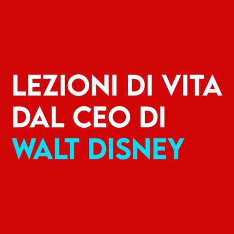 Lezioni di VITA dal CEO di Walt Disney
