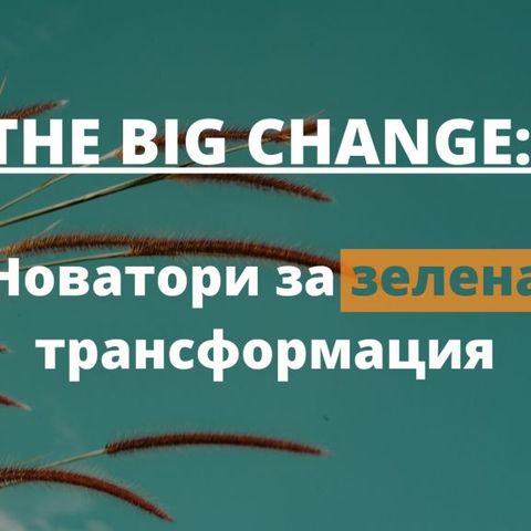 THE BIG CHANGE: Новаторите за зелена трансформация