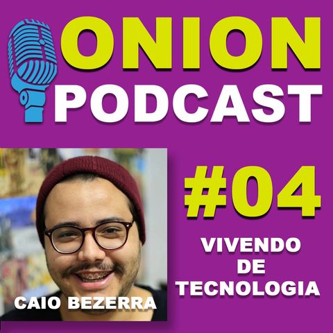 Onion Podcast - Vivendo de Tecnologia - Podcast com Caio Bezerra- #04