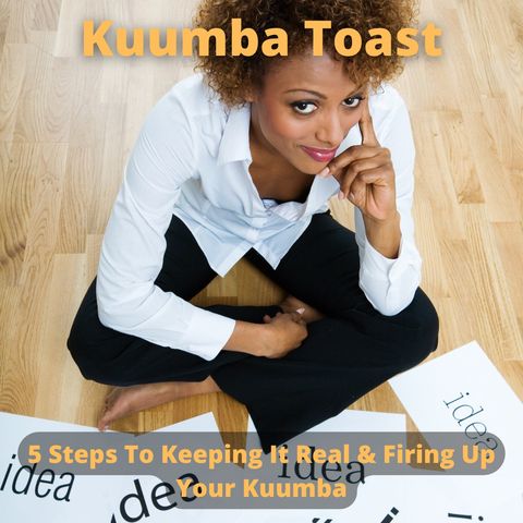 Kuumba Toast - 5 Steps To Keeping It Real & Firing Up Your Kuumba