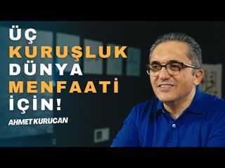 Üç Kuruşluk Dünya Menfaati İçin!   AHMET KURUCAN