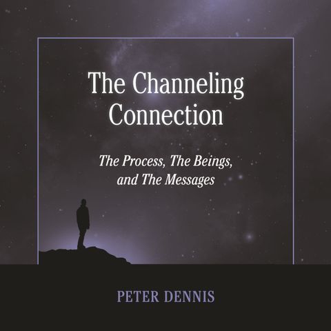 Peter Dennis, Introduction to The Channeling Connection, The Process, Beings and Messages