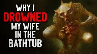 "Why I drowned my wife in the bathtub" Creepypasta