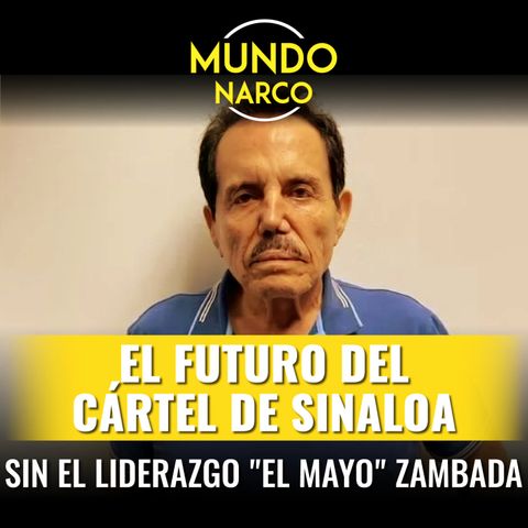 Episodio #88 #Episodio 88 El futuro del Cártel de Sinaloa sin el liderazgo "El Mayo" Zambada