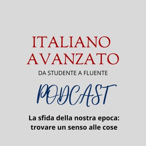 La sfida più grande: trovare un senso alle cose - Il podcast di Italiano Avanzato