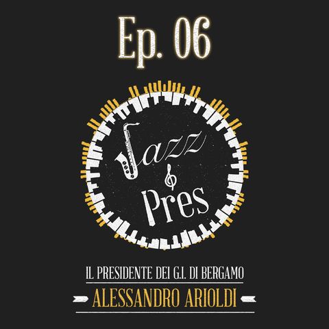 Jazz & Pres - Ep. 06 - Alessandro Arioldi, Presidente G.I. Bergamo
