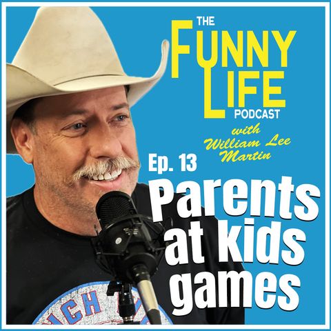 Ep. 13 – Parents at Kids Games - “The Funny Life Podcast” - William Lee Martin