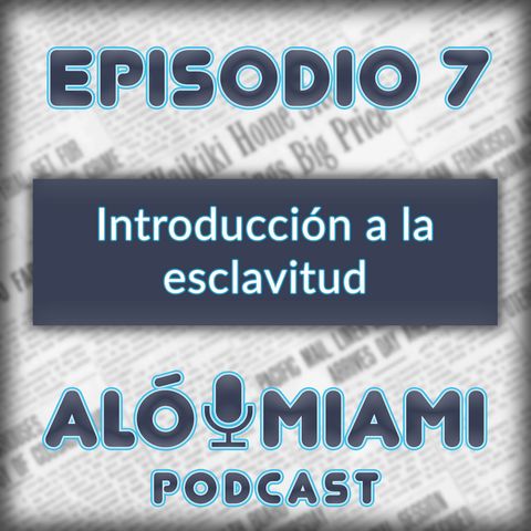 Alo Miami-Ep. 7 - Introducción a la Esclavitud