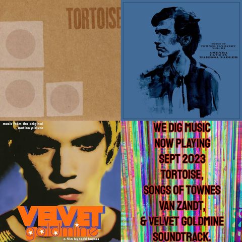 We Dig Music - Series 6 Episode 9 - Now Playing Sept 2023 - Tortoise, The Songs Of Townes Van Zandt, & Velvet Goldmine soundtrack