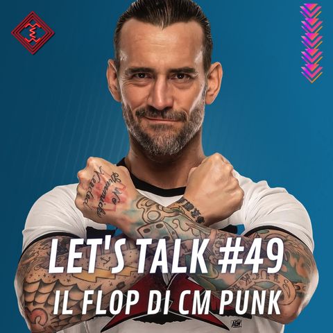 Let's Talk #49 - Il flop di CM Punk
