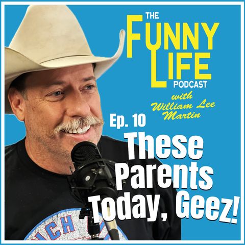 Ep. 10 – These Parents Today - The Funny Life Podcast with William Lee Martin