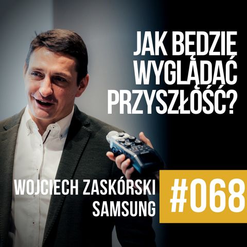 #068 - O technologii i przyszłości - Wojciech Zaskórski, SAMSUNG