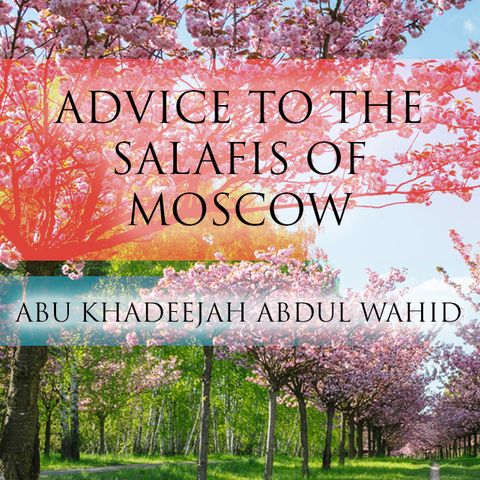 Advice to the Salafis of Moscow - Abu Khadeejah