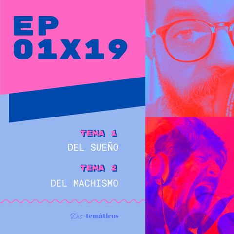 EP 01x19: Del #Sueño 😴 2. Del #Machismo 🤠