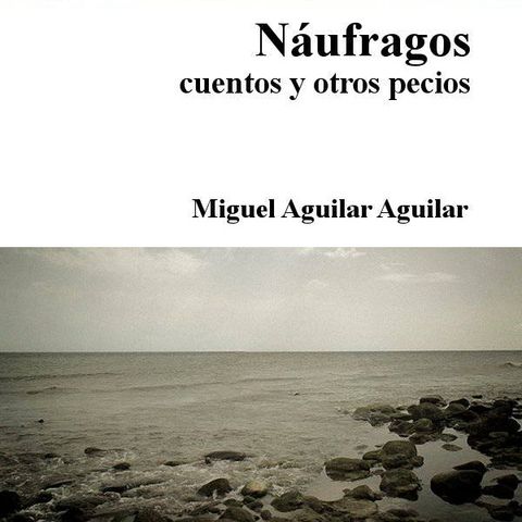 Naufragos, cuentos y otros pecios - Miguel Aguilar Aguilar