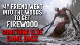 "My friend went into the woods to get firewood, and something else came back" Creepypasta