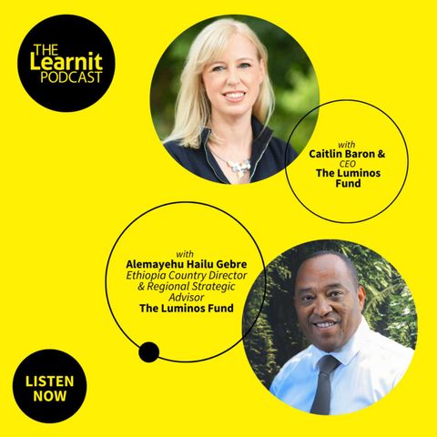 #38 Caitlin Baron & Alemayehu Hailu Gebre, Luminos Fund: Packing 3 Years of Learning into 10 Months
