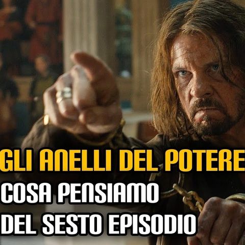 Gli Anelli del Potere: cosa pensiamo del sesto episodio (con Andrea Lo Curto e Nicola Nannerini)