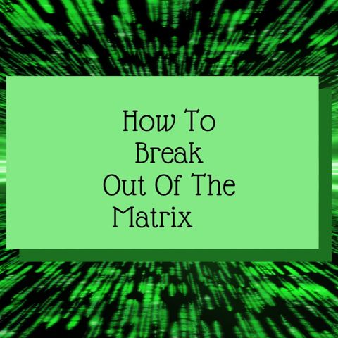 How To Break Out Of The Matrix