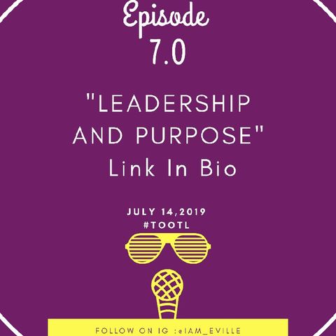 Episode 7.0 - LEADERSHIP and Purpose