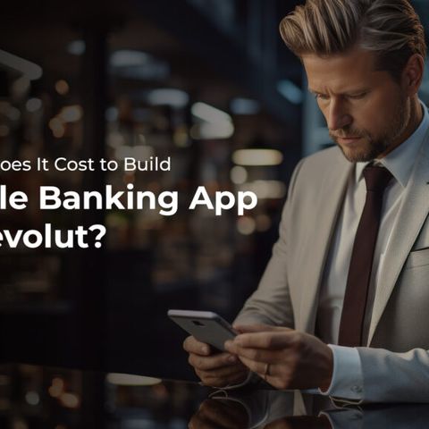 How Much Does It Cost to Build a Mobile Banking App Like Revolut