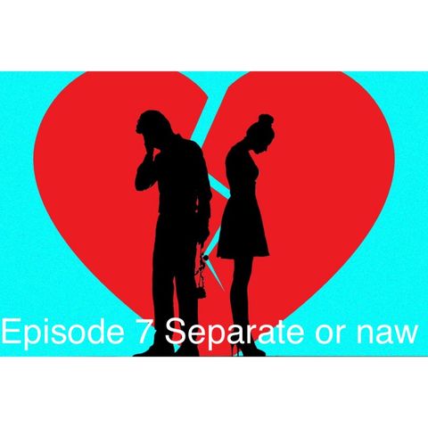 Episode 7 - Separate or naw?