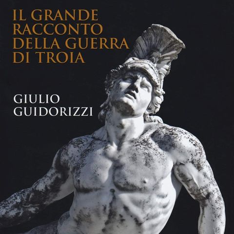 Giulio Guidorizzi "Il grande racconto della guerra di Troia"