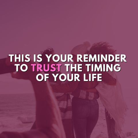 This is your reminder to trust the timing of your life