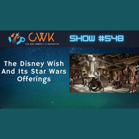 CWK Show #548: The Disney Wish And Its Star Wars Offerings